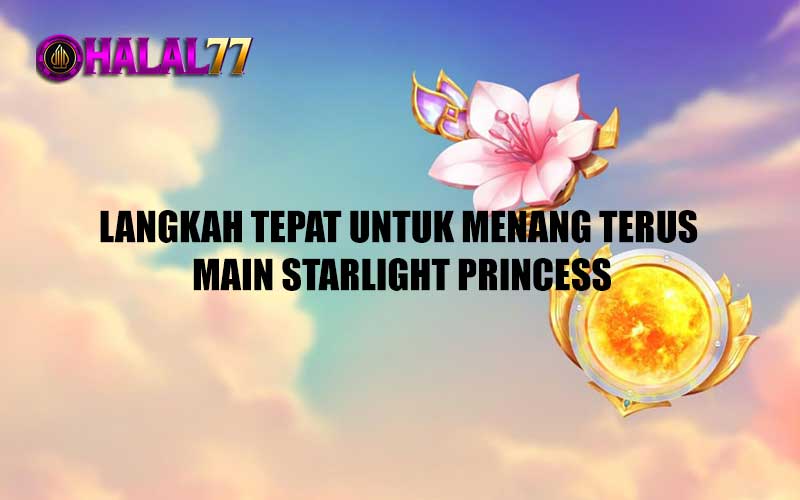 Langkah Tepat Untuk Menang Terus Main Starlight Princess